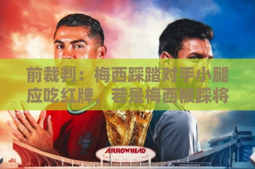 前裁判：梅西踩踏对手小腿应吃红牌，若是梅西被踩将成为世界焦点