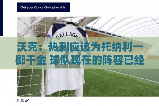 沃克:热刺应该为托纳利一掷千金 球队现在的阵容已经很不错 沃克:热刺应该为托纳利一掷千金 球队现在的阵容已经很不错
