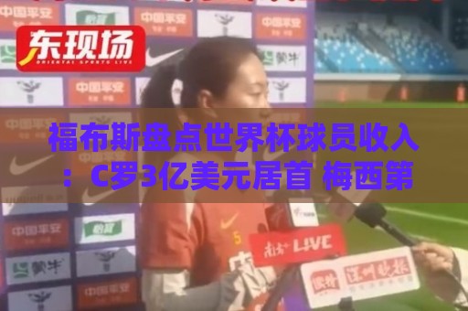 福布斯盘点世界杯球员收入：C罗3亿美元居首 梅西第2内马尔第11