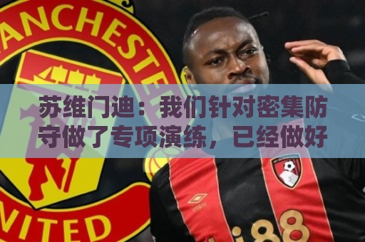 苏维门迪：我们针对密集防守做了专项演练，已经做好了应对的准备