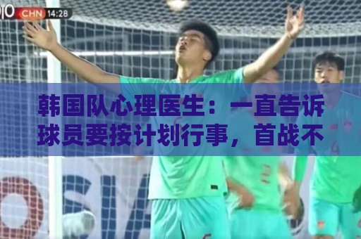 韩国队心理医生：一直告诉球员要按计划行事，首战不需要拼尽全力