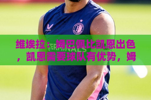 维埃拉:姆巴佩比凯恩出色,凯恩需要球队有优势,姆巴佩能打逆风 维埃拉:姆巴佩比凯恩出色,凯恩需要球队有优势,姆巴佩能打逆风