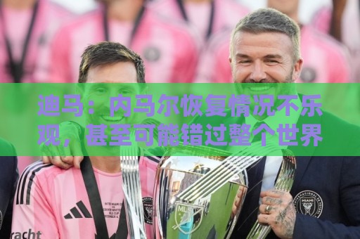 迪马：内马尔恢复情况不乐观，甚至可能错过整个世界杯小组赛