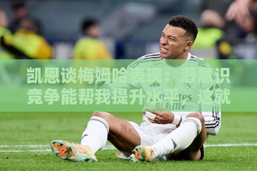 凯恩谈梅姆哈表现：潜意识竞争能帮我提升水平，这就是世界杯舞台