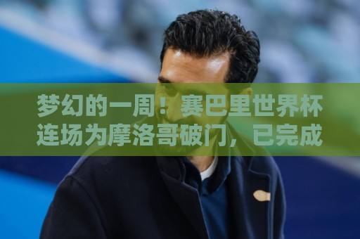 梦幻的一周！赛巴里世界杯连场为摩洛哥破门，已完成加盟拜仁体检