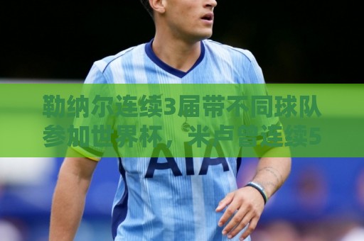 勒纳尔连续3届带不同球队参加世界杯，米卢曾连续5届做到
