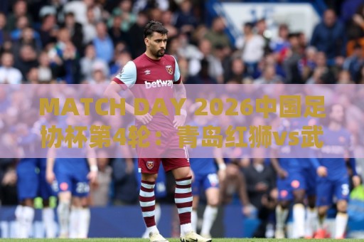 MATCH DAY 2026中国足协杯第4轮：青岛红狮vs武汉三镇