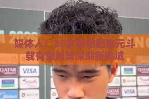媒体人：28岁韩国国脚元斗载有望加盟深圳新鹏城