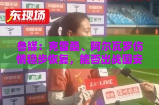 鲁媒：克雷桑、阿尔瓦罗伤情稳步恢复，能否出战国安待最终决定