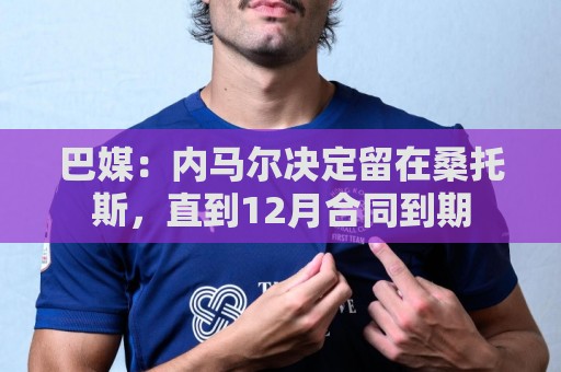 巴媒：内马尔决定留在桑托斯，直到12月合同到期