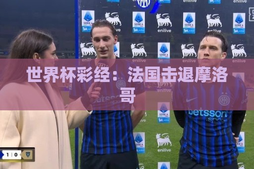 世界杯彩经：法国击退摩洛哥