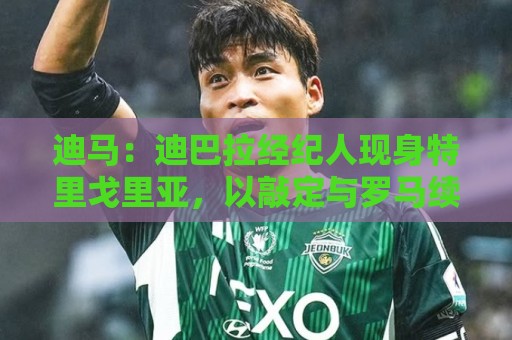 迪马：迪巴拉经纪人现身特里戈里亚，以敲定与罗马续约的最终细节