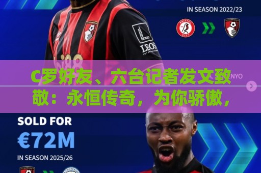 C罗好友、六台记者发文致敬：永恒传奇，为你骄傲，历史最佳🐐