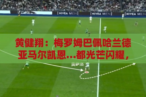 黄健翔：梅罗姆巴佩哈兰德亚马尔凯恩…都光芒闪耀，才是世界杯啊
