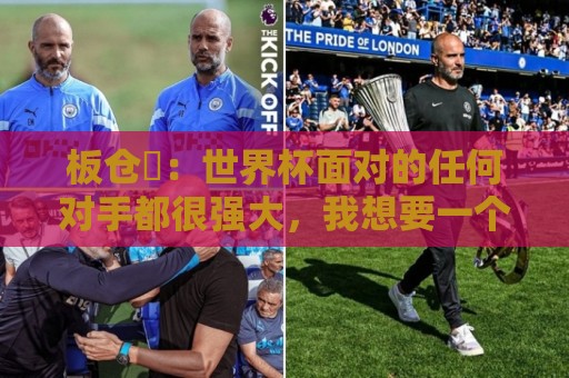板仓滉：世界杯面对的任何对手都很强大，我想要一个一个战胜他们
