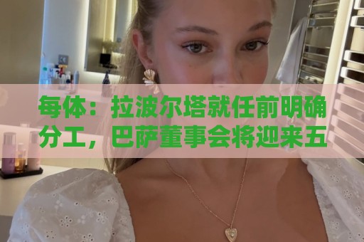 每体：拉波尔塔就任前明确分工，巴萨董事会将迎来五位新成员
