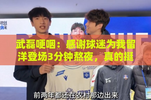 武磊哽咽：感谢球迷为我留洋登场3分钟熬夜，真的挺感谢大家