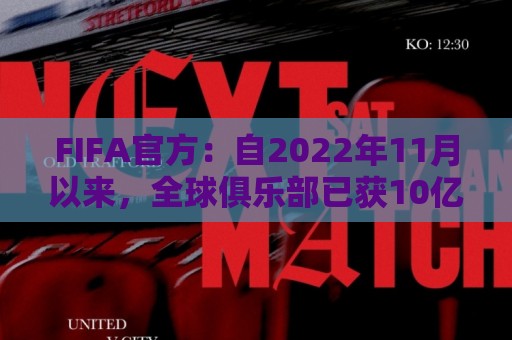 FIFA官方：自2022年11月以来，全球俱乐部已获10亿美元青训补偿