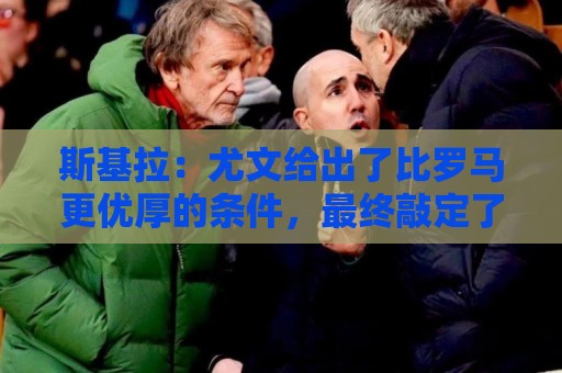 斯基拉：尤文给出了比罗马更优厚的条件，最终敲定了切利克的签约