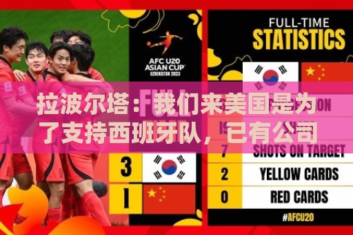 拉波尔塔:我们来美国是为了支持西班牙队,已有公司表达合作意向 拉波尔塔:我们来美国是为了支持西班牙队,已有公司表达合作意向