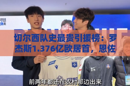 切尔西队史最贵引援榜:罗杰斯1.376亿欧居首,恩佐1.21亿欧次之 切尔西队史最贵引援榜:罗杰斯1.376亿欧居首,恩佐1.21亿欧次之