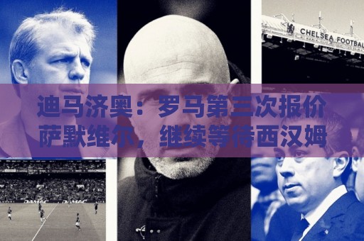 迪马济奥：罗马第三次报价萨默维尔，继续等待西汉姆回应