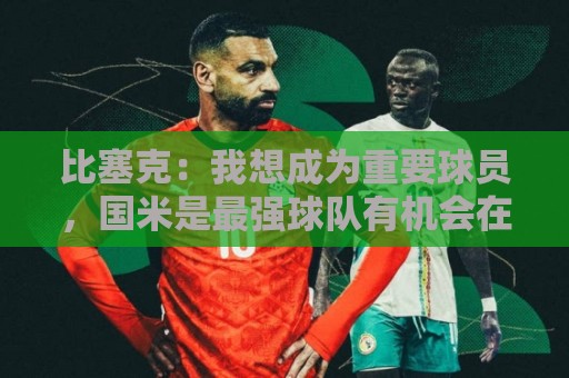 比塞克:我想成为重要球员,国米是最强球队有机会在意甲再次夺冠 比塞克:我想成为重要球员,国米是最强球队有机会在意甲再次夺冠