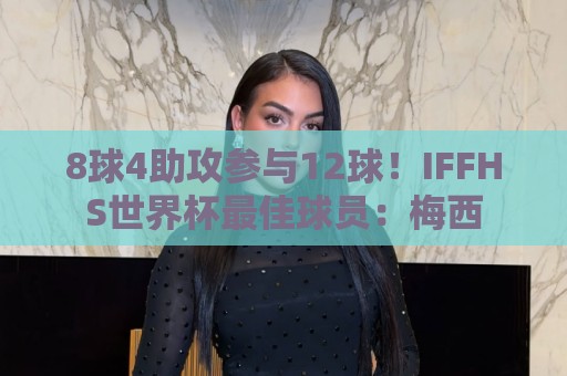 8球4助攻参与12球!IFFHS世界杯最佳球员:梅西 8球4助攻参与12球!IFFHS世界杯最佳球员:梅西