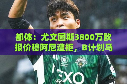 都体:尤文图斯3800万欧报价穆阿尼遭拒,B计划马特塔随时启动 都体:尤文图斯3800万欧报价穆阿尼遭拒,B计划马特塔随时启动