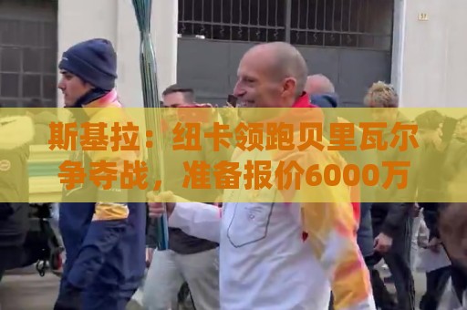斯基拉:纽卡领跑贝里瓦尔争夺战,准备报价6000万欧元 斯基拉:纽卡领跑贝里瓦尔争夺战,准备报价6000万欧元