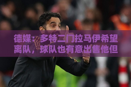 德媒：多特二门拉马伊希望离队，球队也有意出售他但目前无人询价