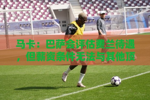 马卡：巴萨会评估费兰待遇，但薪资条件无法与其他顶级豪门相比