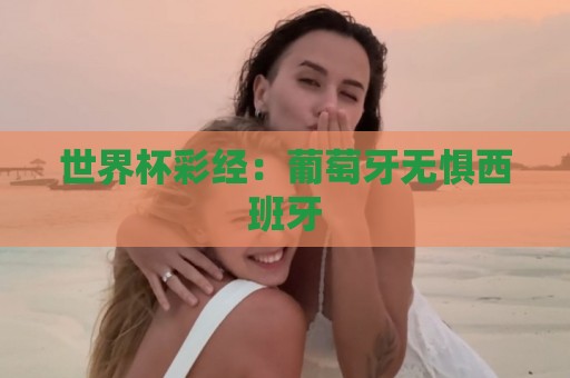 世界杯彩经：葡萄牙无惧西班牙