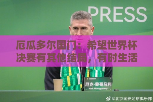 厄瓜多尔国门：希望世界杯决赛有其他结局，有时生活对梅西不公平