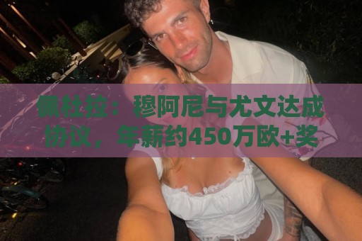 佩杜拉：穆阿尼与尤文达成协议，年薪约450万欧+奖金