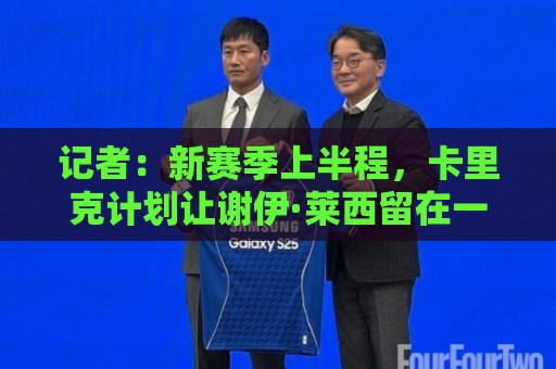 记者：新赛季上半程，卡里克计划让谢伊·莱西留在一线队阵容之中
