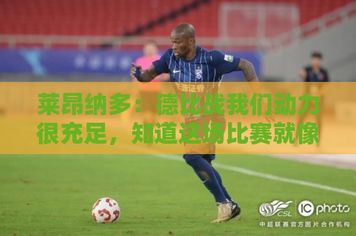 莱昂纳多：德比战我们动力很充足，知道这场比赛就像战争一样