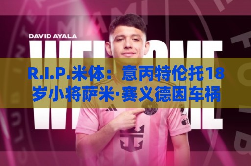 R.I.P.米体：意丙特伦托18岁小将萨米·赛义德因车祸离世
