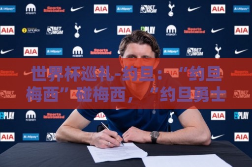 世界杯巡礼-约旦：“约旦梅西”碰梅西，“约旦勇士”不想被凑数