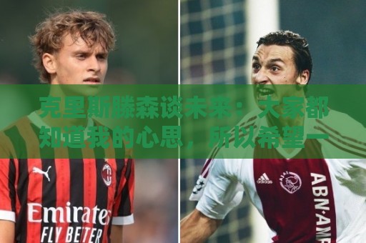 克里斯滕森谈未来：大家都知道我的心思，所以希望一切很快能落实