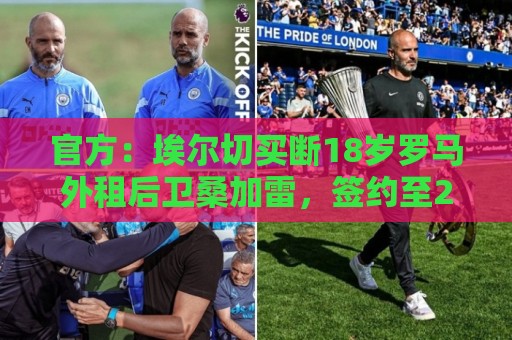 官方：埃尔切买断18岁罗马外租后卫桑加雷，签约至2031年