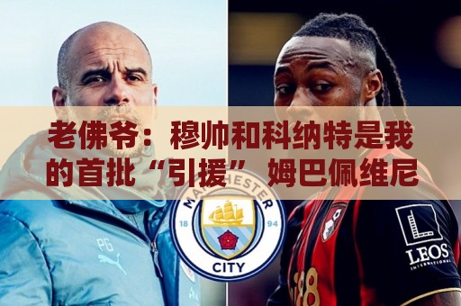 老佛爷：穆帅和科纳特是我的首批“引援” 姆巴佩维尼修斯会留下