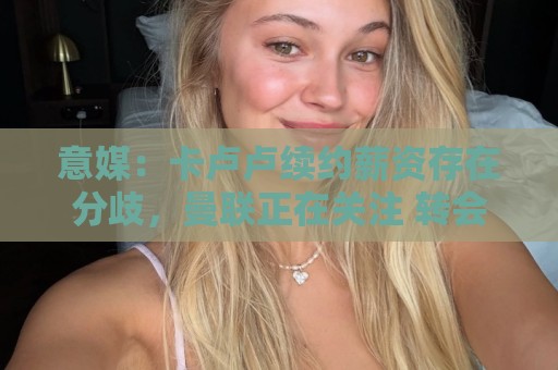 意媒：卡卢卢续约薪资存在分歧，曼联正在关注 转会费至少4000万