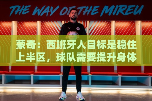 蒙奇：西班牙人目标是稳住上半区，球队需要提升身体对抗能力