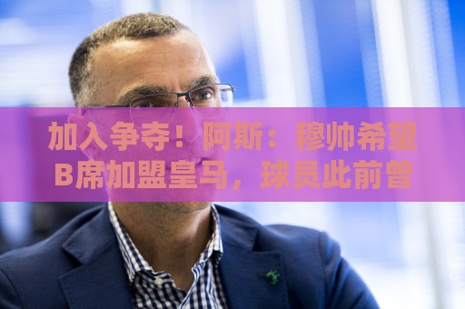 加入争夺！阿斯：穆帅希望B席加盟皇马，球员此前曾被高层否决