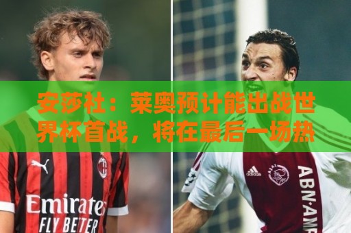 安莎社:莱奥预计能出战世界杯首战,将在最后一场热身赛执行停赛 安莎社:莱奥预计能出战世界杯首战,将在最后一场热身赛执行停赛