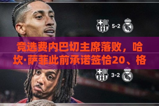 竞选费内巴切主席落败，哈坎·萨菲此前承诺签恰20、格林伍德等人