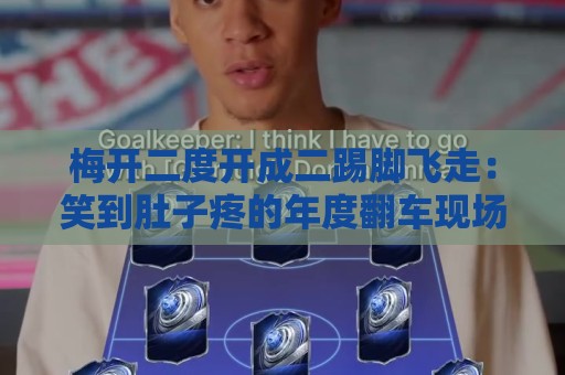 梅开二度开成二踢脚飞走：笑到肚子疼的年度翻车现场【梅开二度开成二踢脚飞走】