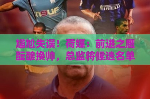 尴尬失误!荷媒:前进之鹰酝酿换帅,总监将候选名单误发给主教练 尴尬失误!荷媒:前进之鹰酝酿换帅,总监将候选名单误发给主教练