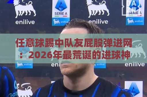 任意球踢中队友屁股弹进网:2026年最荒诞的进球神操作【任意球】 任意球踢中队友屁股弹进网:2026年最荒诞的进球神操作【任意球】